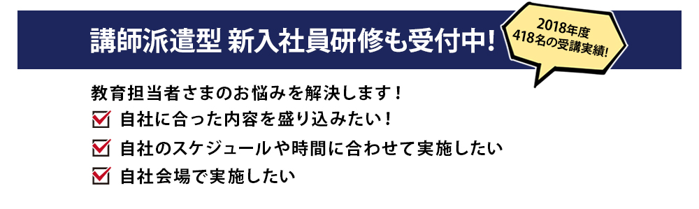 講師派遣型新入社員研修も受付中! 2018年度418名の受講実績!