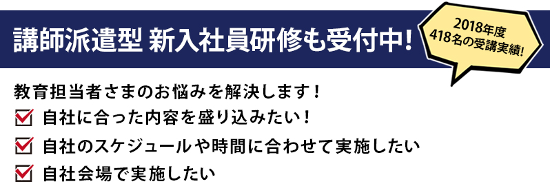 講師派遣型新入社員研修も受付中! 2018年度418名の受講実績!