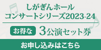 しがぎんホール・コンサートシリーズ2023-24　前半３公演セット